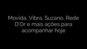 ​Movida, Vibra, Suzano, Rede D’Or e mais ações para acompanhar hoje 